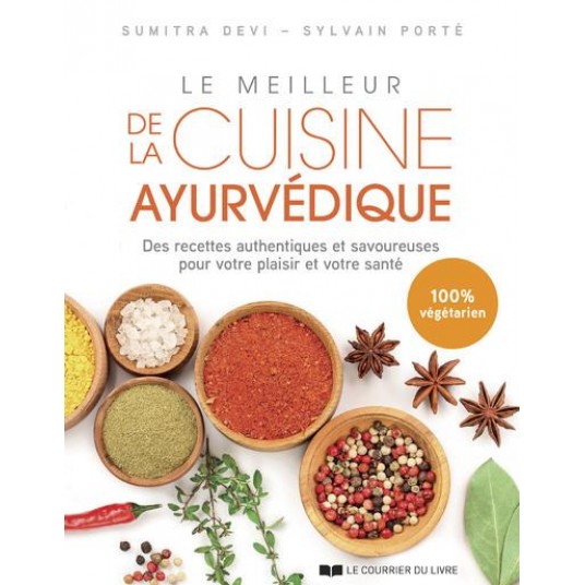 LE MEILLEUR DE LA CUISINE AYURVEDIQUE - DES RECETTES AUTHENTIQUES ET SAVOUREUSES POUR VOTRE PLAISIR