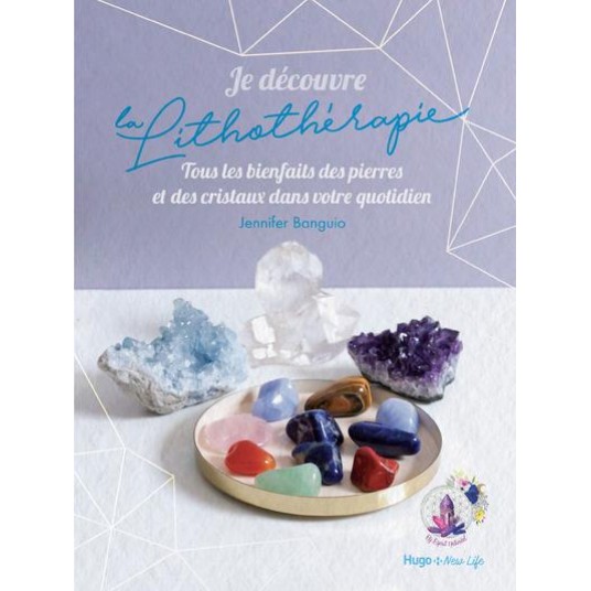 JE DECOUVRE LA LITHOTHERAPIE - TOUS LES BIENFAITSDES PIERRES ET DES CRISTAUX DANS VOTRE QUOTIDIEN