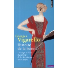 HISTOIRE DE LA BEAUTE - LE CORPS ET L'ART D'EMBELLIR DE LA RENAISSANCE A NOS JOURS