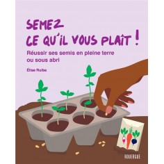 SEMEZ CE QU'IL VOUS PLAIT ! - REUSSIR SES SEMIS EN PLEINE TERRE OU SOUS ABRIS