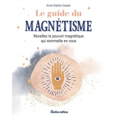 LE GUIDE DU MAGNETISME - REVEILLEZ LE POUVOIR MAGNETIQUE QUI SOMMEILLE EN VOUS