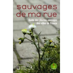 SAUVAGES DE MA RUE. GUIDE DES PLANTES SAUVAGES DES VILLES DE FRANCE