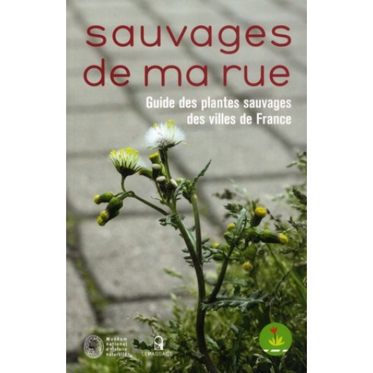 SAUVAGES DE MA RUE. GUIDE DES PLANTES SAUVAGES DES VILLES DE FRANCE