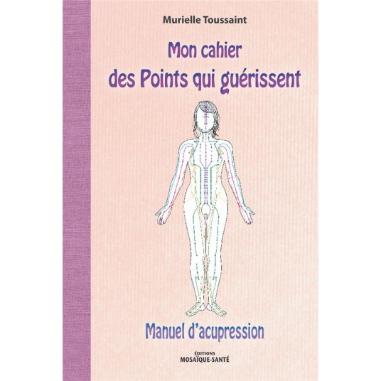 MON CAHIER DES POINTS QUI GUERISSENT - MANUEL D'ACUPRESSION