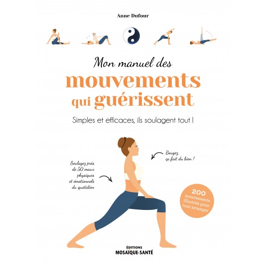 MON MANUEL DES MOUVEMENTS QUI GUERISSENT - SIMPLES ET EFFICACES, ILS SOULAGENT TOUT !