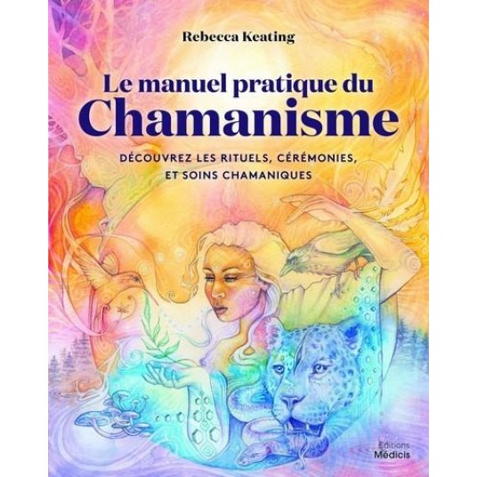 LE MANUEL PRATIQUE DU CHAMANISME - DECOUVRE LES RITUELS, CEREMONIES, ET SOINS CHAMANIQUES