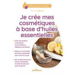 JE CREE MES COSMETIQUES A BASE D'HUILES ESSENTIELLES - PLUS DE 40 RECETTES DE BAUMES, CREMES, SAVONS