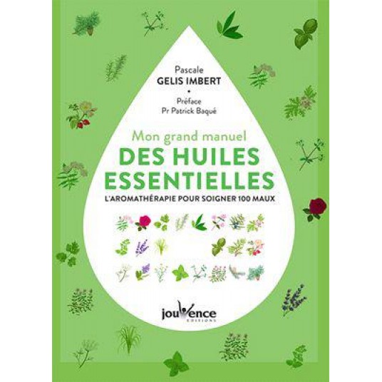 MON GRAND MANUEL DES HUILES ESSENTIELLES - L'AROMATHERAPIE PRATIQUE POUR SOIGNER 122 MAUX