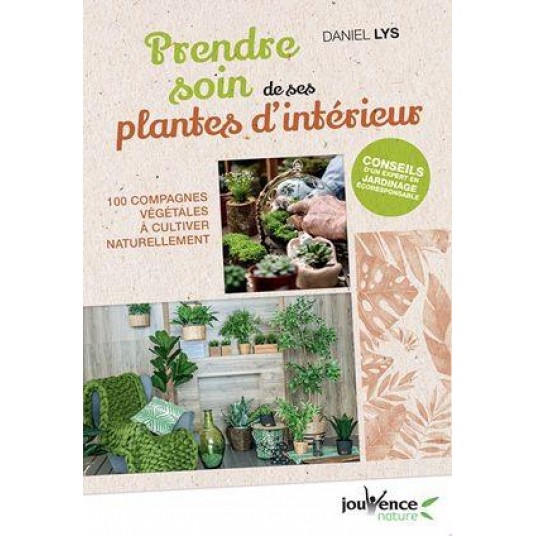 PRENDRE SOIN DE SES PLANTES D'INTERIEUR - 100 COMPAGNES VEGETALES A CULTIVER NATURELLEMENT