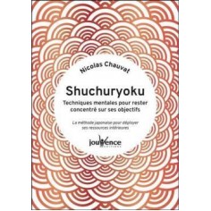SHUCHURYOKU : TECHNIQUES MENTALES POUR RESTER CONCENTRE SUR SES OBJECTIFS - LA METHODE JAPONAISE POU