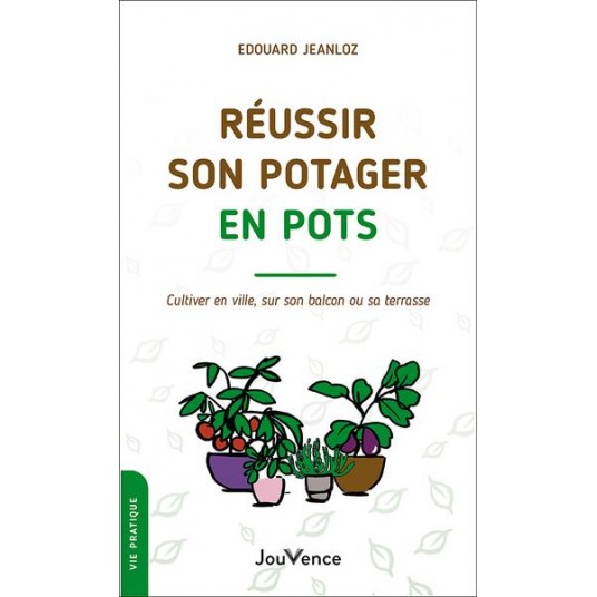 REUSSIR SON POTAGER EN POTS - CULTIVER EN VILLE, SUR SON BALCON OU SA TERRASSE