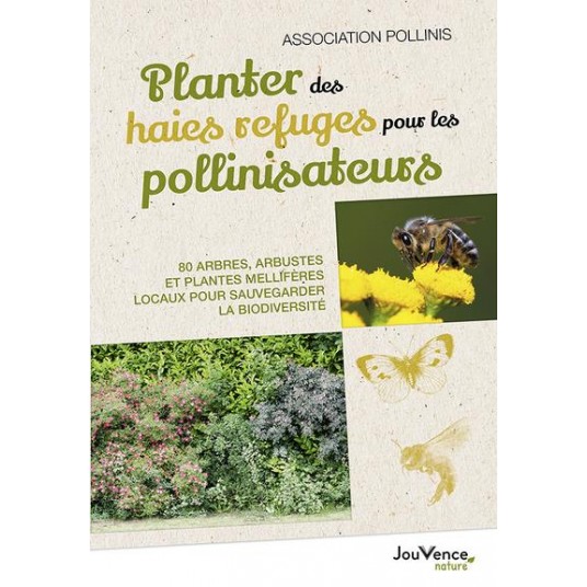 PLANTER DES HAIES REFUGES POUR LES POLLINISATEURS - 80 ARBRES, ARBUSTES ET PLANTES MELLIFERES LOCAUX
