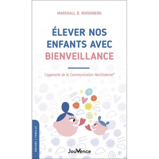 ELEVER NOS ENFANTS AVEC BIENVEILLANCE - L'APPROCHE DE LA COMMUNICATION NONVIOLENTE
