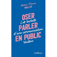 OSER PARLER EN PUBLIC - LES SECRETS D'UNE COMMUNICATION REUSSIE