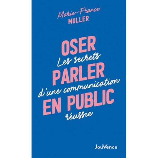 OSER PARLER EN PUBLIC - LES SECRETS D'UNE COMMUNICATION REUSSIE