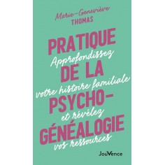 PRATIQUE DE LA PSYCHOGENEALOGIE - APPROFONDISSEZ VOTRE HISTOIRE FAMILIALE ET REVELEZ VOS RESSOURCES
