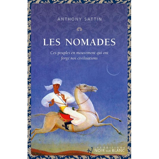 LES NOMADES - CES PEUPLES EN MOUVEMENT QUI ONT FORGE NOS CIVILISATIONS