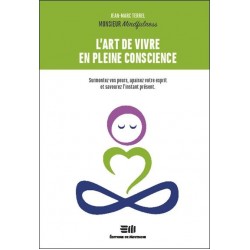 L'ART DE VIVRE EN PLEINE CONSCIENCE - SURMONTEZ VOS PEURS, APAISEZ VOTRE ESPRIT ET SAVOUREZ L'INSTAN