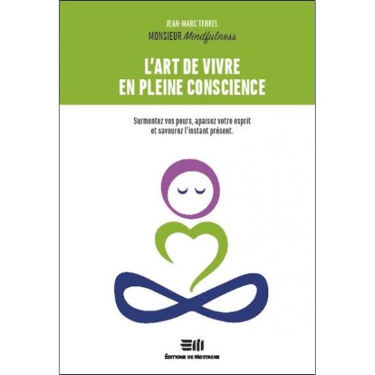 L'ART DE VIVRE EN PLEINE CONSCIENCE - SURMONTEZ VOS PEURS, APAISEZ VOTRE ESPRIT ET SAVOUREZ L'INSTAN
