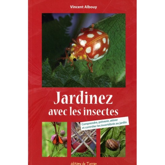 JARDINEZ AVEC LES INSECTES - COMPRENDRE, PREVENIR, ATTIRER ET CONTROLER LES INVERTEBRES AU JARDIN