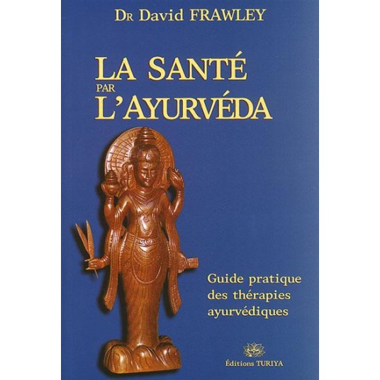 LA SANTE PAR L'AYURVEDA, GUIDE PRATIQUE DES THERAPIES AYUREDIQUES