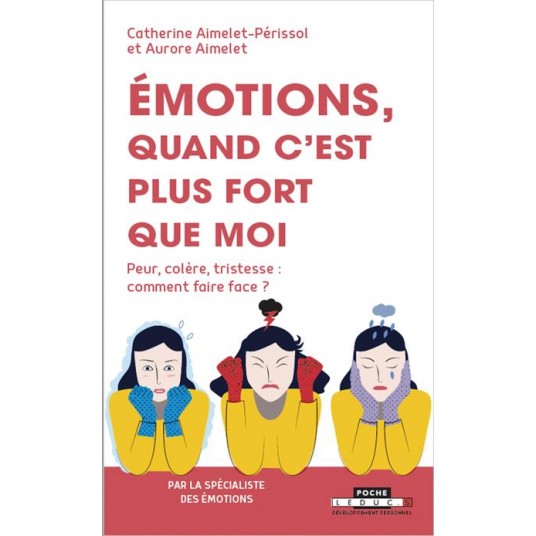 EMOTIONS : QUAND C'EST PLUS FORT QUE MOI - PEUR, COLERE, TRISTESSE : COMMENT FAIRE FACE ?