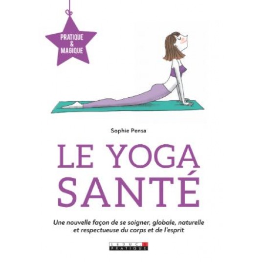 LE YOGA SANTE - UNE NOUVELLE FACON DE SE SOIGNER, GLOBALE, NATURELLE ET RESPECTUEUSE DU CORPS