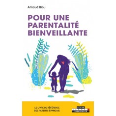 POUR UNE PARENTALITE BIENVEILLANTE - LE LIVRE DE REFERENCE DES PARENTS EPANOUIS