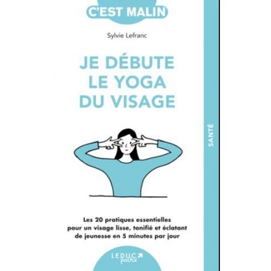 JE DEBUTE LE YOGA DU VISAGE - LES 34 PRATIQUES ESSENTIELLES POUR UN VISAGE LISSE, TONIFIE ET ECLATAN