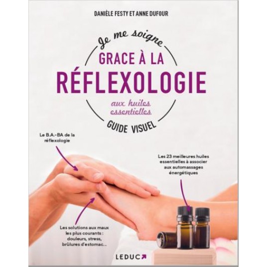 JE ME SOIGNE AVEC LA REFLEXOLOGIE AUX HUILES ESSENTIELLES, GUIDE VISUEL JE ME SOIGNE AVEC LA REFLEXOLOGIE AUX HUILES ESSENTIELLES, GUIDE VISUEL