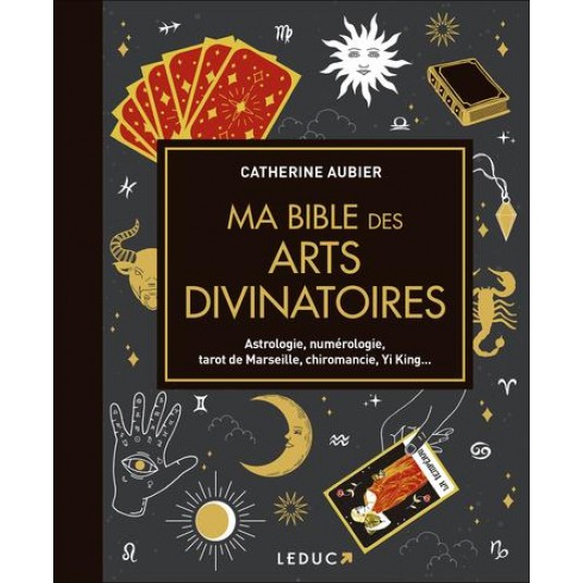 MA BIBLE DES ARTS DIVINATOIRES - ASTROLOGIE, NUMEROLOGIE, TAROT DE MARSEILLE, CHIROMANCIE, YI KING..