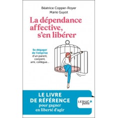 LA DEPENDANCE AFFECTIVE, S'EN LIBERER - SE DEGAGER DE L'EMPRISE D'UN PARENT, CONJOINT, AMI, COLLEGUE