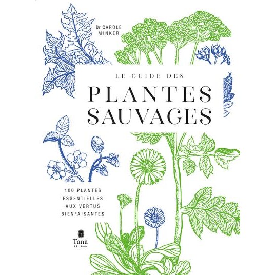 LE GUIDE DES PLANTES SAUVAGES - 100 PLANTES ESSENTIELLES AUX VERTUS BIENFAISANTES