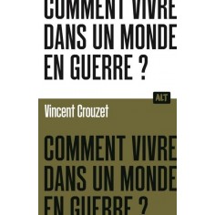 COMMENT VIVRE DANS UN MONDE EN GUERRE ? / COLLECTION ALT