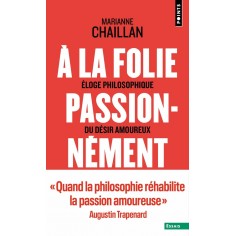 A LA FOLIE, PASSIONNEMENT - ELOGE PHILOSOPHIQUE DU DESIR AMOUREUX