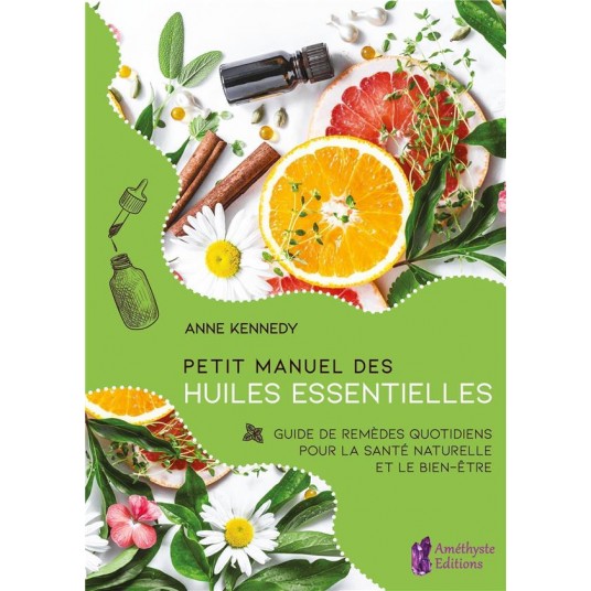 PETIT MANUEL DES HUILES ESSENTIELLES - GUIDE DE REMEDES QUOTIDIENS POUR LA SANTE ET LE BIEN-ETRE AU
