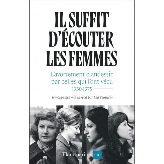 IL SUFFIT D'ECOUTER LES FEMMES - L'AVORTEMENT CLANDESTIN PAR CELLES QUI L'ONT VECU, 1950-1975