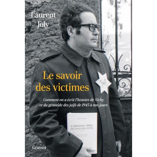 LE SAVOIR DES VICTIMES - COMMENT ON A ECRIT L'HISTOIRE DE VICHY ET DU GENOCIDE DES JUIFS DE 1945 A N