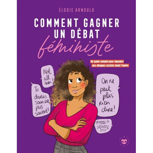 COMMENT GAGNER UN DEBAT FEMINISTE - UN GUIDE COMPLET POUR REPONDRE AUX ATTAQUES SEXISTES TOUTE L'ANN
