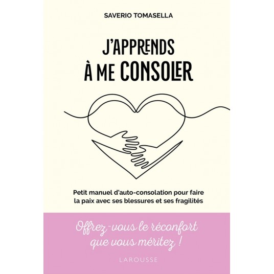 J'APPRENDS A ME CONSOLER - PETIT MANUEL D'AUTO-CONSOLATION POUR FAIRE LA PAIX AVEC SES BLESSURES ET
