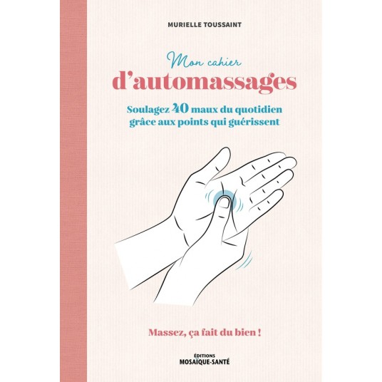 MON CAHIER D'AUTOMASSAGES - SOULAGEZ 40 MAUX DU QUOTIDIEN GRACE AUX POINTS QUI GUERISSENT
