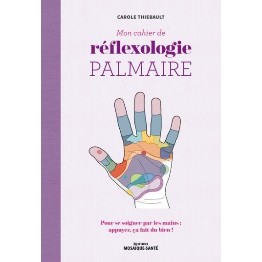 MON CAHIER DE REFLEXOLOGIE PALMAIRE - POUR SE SOIGNER PAR LES MAINS : APPUYEZ, CA FAIT DU BIEN !