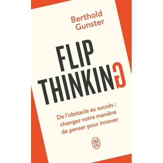 FLIP THINKING - DE L'OBSTACLE AU SUCCES : CHANGEZ VOTRE MANIERE DE PENSER POUR INNOVER
