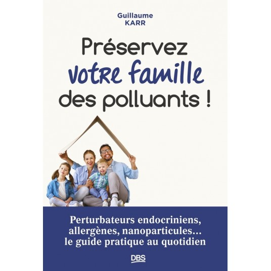 PRESERVEZ VOTRE FAMILLE DES POLLUANTS ! - PERTURBATEURS ENDOCRINIENS, ALLERGENES, NANOPARTICULES...