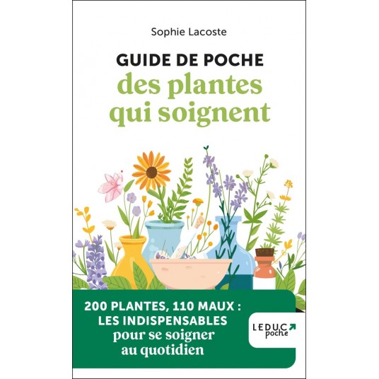 GUIDE DE POCHE DES PLANTES QUI SOIGNENT - 200 PLANTES, 110 MAUX : LES INDISPENSABLES POUR SE SOIGNER