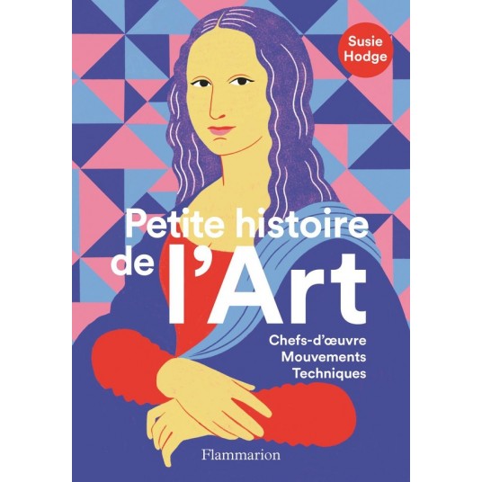 PETITE HISTOIRE DE L'ART - CHEFS-D'OEUVRE, MOUVEMENTS, TECHNIQUES