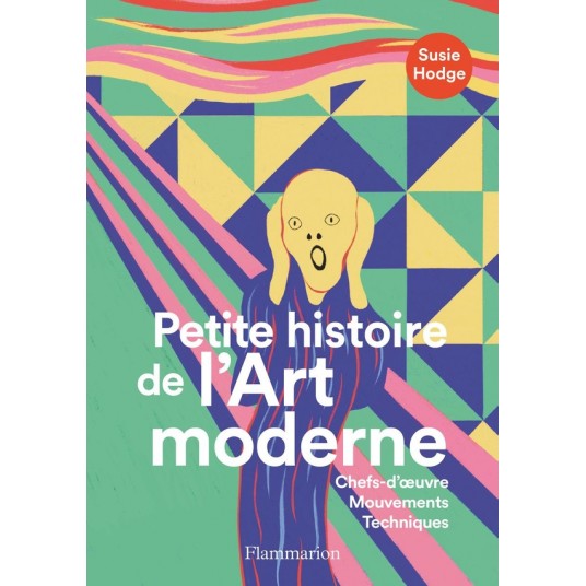 PETITE HISTOIRE DE L'ART MODERNE - CHEFS-D'OEUVRE, MOUVEMENTS, TECHNIQUES